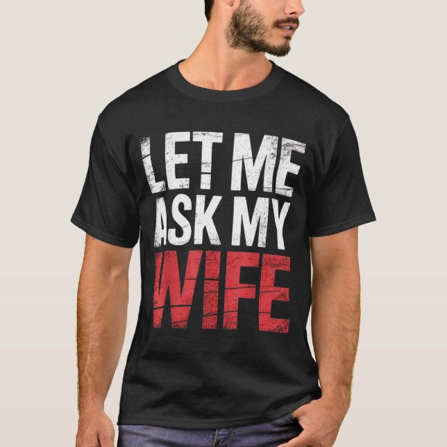 Let Me Ask My Wife She Said No Funny Husband  T Shirt (Framsida)