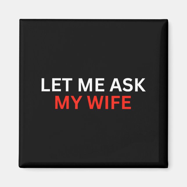 Let Me Ask My Wife, She Said No Funny Saying  Magnet (Framsidan)