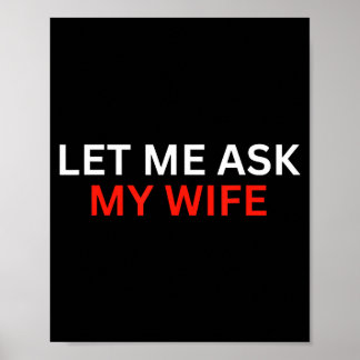 Let Me Ask My Wife, She Said No Funny Saying Poster