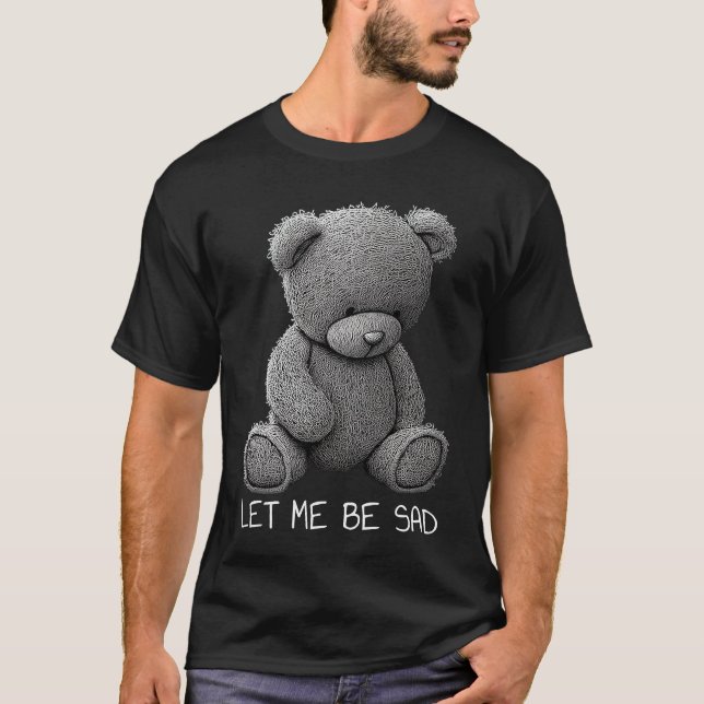 Let Me Be Sad Stuffed Bear Mental Health Depressio T Shirt (Framsida)