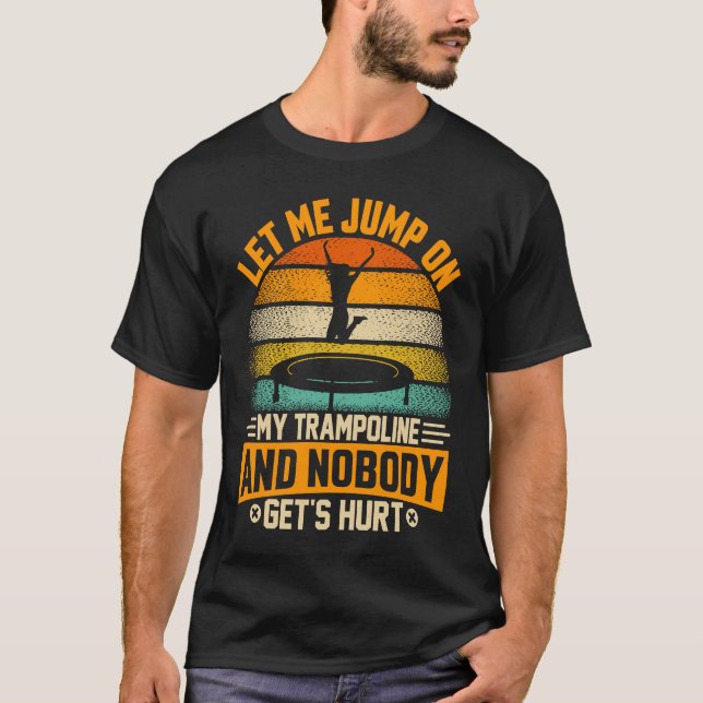 Let me jump on my Trampoline and nobody gets hurt T Shirt (Framsida)