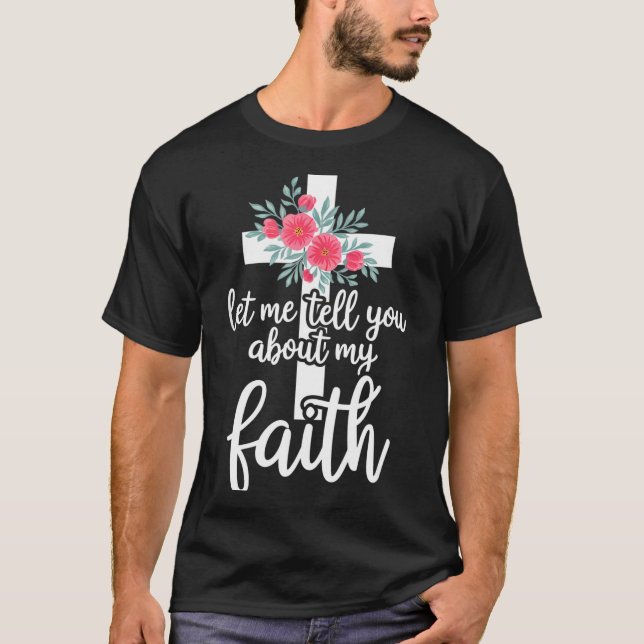 Let Me Tell You About My Faith Christian Cross God T Shirt (Framsida)