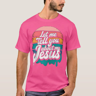 Let Me Tell You About My Jesus Christian Religious T Shirt