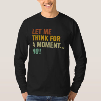 Let Me Think For A Moment No Funny Saying T Shirt
