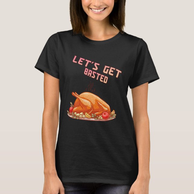Let s Get Basted  Turkey  Humor Saying T Shirt (Framsida)