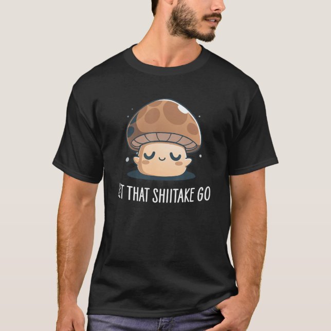 Let That Shiitake Go Funny Fungus And Truffle Gard T Shirt (Framsida)
