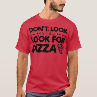 Leta inte efter Kärlek Leta efter Pizza Funny Tee 