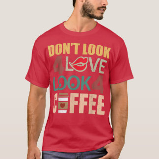 Leta inte efter Kärlek och leta efter kaffe morgon T Shirt