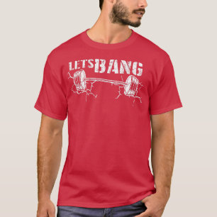 Lets Bang Funny Workout Gym hiss Barbell Cracking  T Shirt