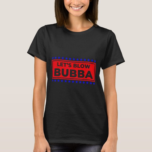 Let's Blow Bubba Funny Gift For Friends And Family T Shirt (Framsida)