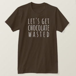 Let's Get Chocolate Wasted Chocoholic T Shirt