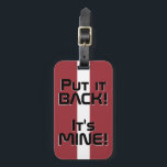 Lettlands nationella Flagga Funny Patriotic Bagagebricka<br><div class="desc">Lettlands nationella Flagga Funny Patriotic Luggage Tag med Lettlands nationella färg som täcker framsidan av märkrn. Lustigt text "Sätt tillbaka den!" Det är MINE" är skrivet över flagga färg. Anpassadet Text är fullt ut med funktionen "Anpassa den!". Andra sidan av märkrn är reserverad för din information. Den här toppen är...</div>