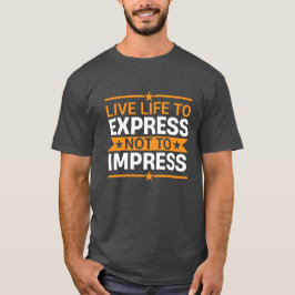 Lev livet för att uttrycka dig, inte för att impon t shirt