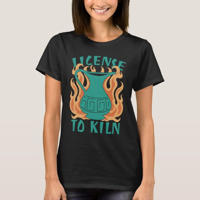 License To Kiln  Pottery Quote T Shirt (Framsida)
