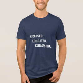 Licensed. Educated. Exhausted. | Shift Life T Shirt