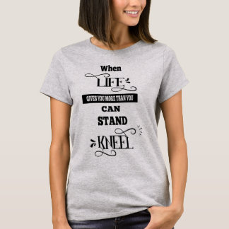 Life Ge mer än du kan stå ut med Kneel T Shirt
