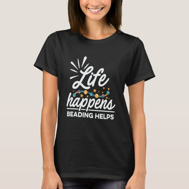 Life Happens Beading Helps Beadwork Hand Stitching T Shirt (Framsida)