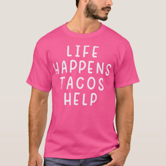 Life Happens Tacos Help Funny Sarcastic Tacos Love T Shirt