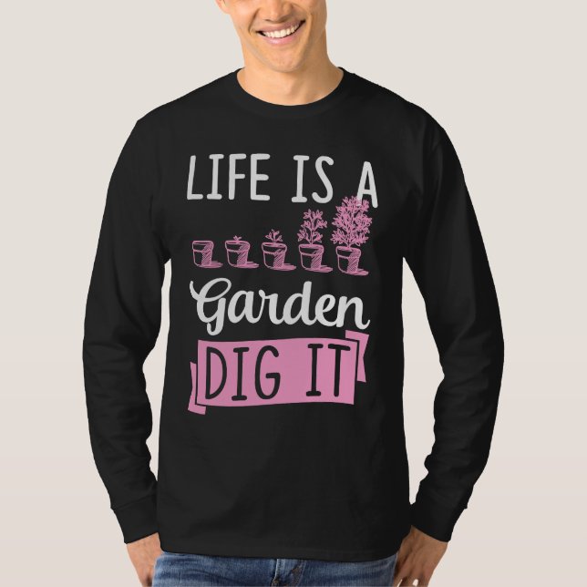 Life Is A Garden Dig It Gardening Joke Pun T Shirt (Framsida)