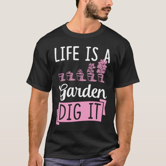 Life Is A Garden Dig It Gardening Joke Pun T Shirt (Framsida)