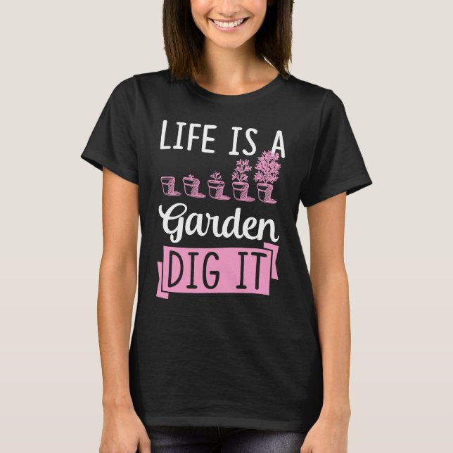 Life Is A Garden Dig It Gardening Joke Pun T Shirt (Framsida)