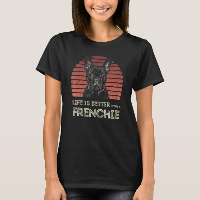 Life Is Better With A Frenchie - Funny French Bull T Shirt (Framsida)