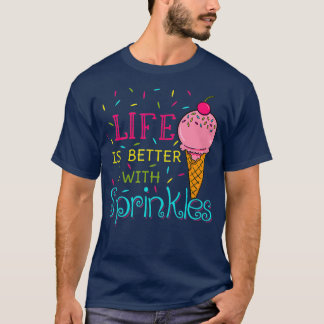 Life Is Better With Sprinkles Sweet Ice Cream T Shirt