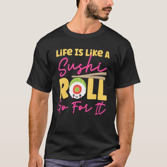Life Is Like A Sushi Roll  Go For It T Shirt (Framsida)