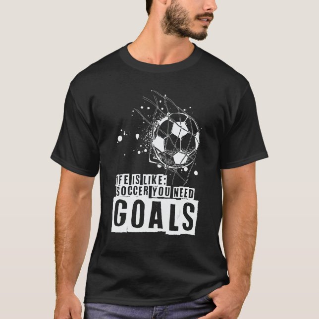 Life Is Like Soccer You Need Goals T Shirt (Framsida)