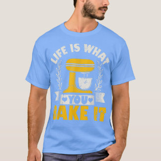 Life Is What You Bake It Baking Cake Cupcakes  T Shirt