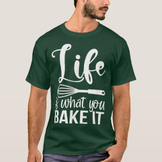 Life Is What You Bake It Funny Baking Pastry Lover T Shirt