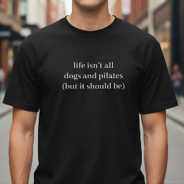 Life Isn't All Dogs And Pilates Funny Quote T Shirt