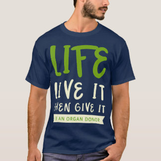 Life Live It Then Give It Be An Organ Donor T Shirt