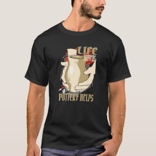 Life råkar pottery hjälper till att hjälpa keramik t shirt