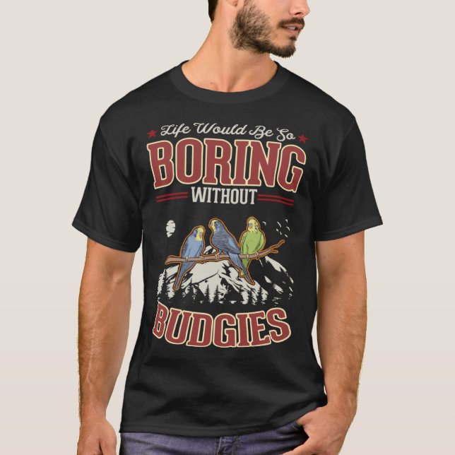 Life would be so boring without Budgies T Shirt (Framsida)