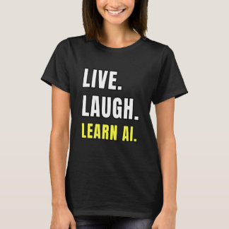 Live Laugh Learn AI Geek Funny Tech Humor T Shirt