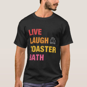 Live Laugh Toaster Bath T Shirt