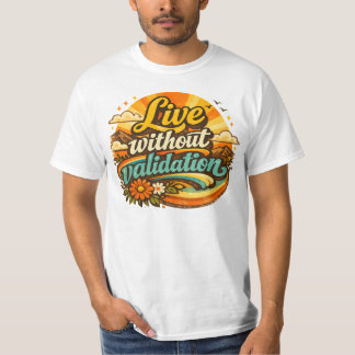Live Without Validation  T Shirt