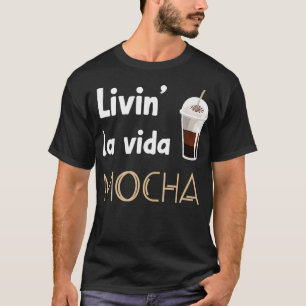 Livin La Vida Mocha Funny Coffee Drinkers Baristas T Shirt