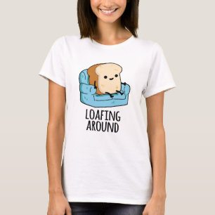 Loafing Around Funny Bread Pun T Shirt
