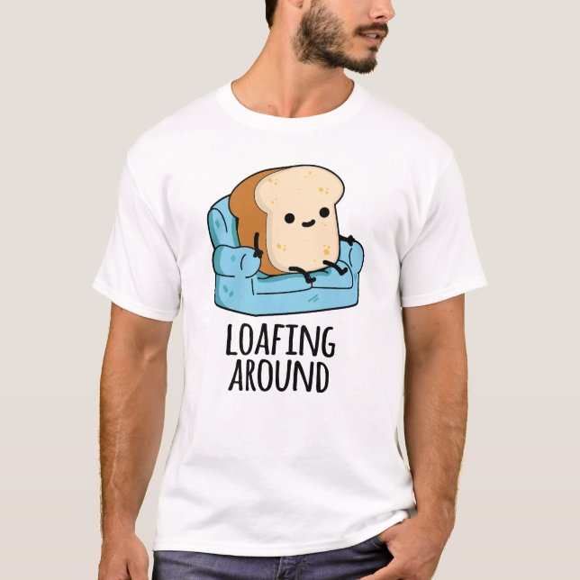 Loafing Around Funny Bread Pun T Shirt (Framsida)