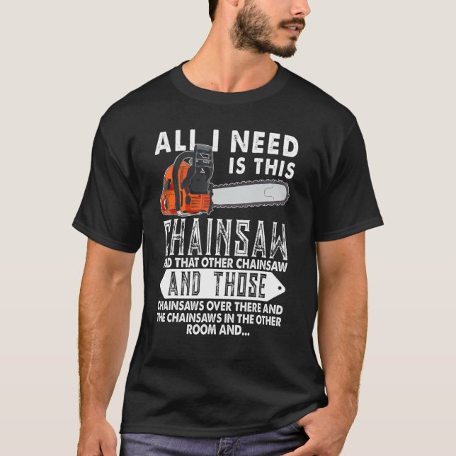 Logger I Need Is This Chainsaw Woodworking Lumberj T Shirt (Framsida)