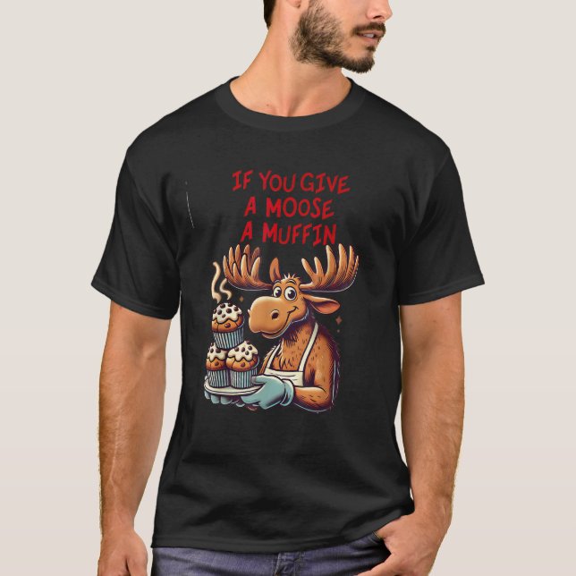 Lönsam design om du Ge a Moose a muffin För manar T Shirt (Framsida)