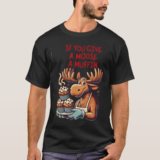 Lönsam design om du Ge A Moose A muffin För manar T Shirt (Framsida)