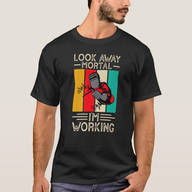 Look Away Mortal I'm Working Funny Welder Welding  T Shirt (Framsida)