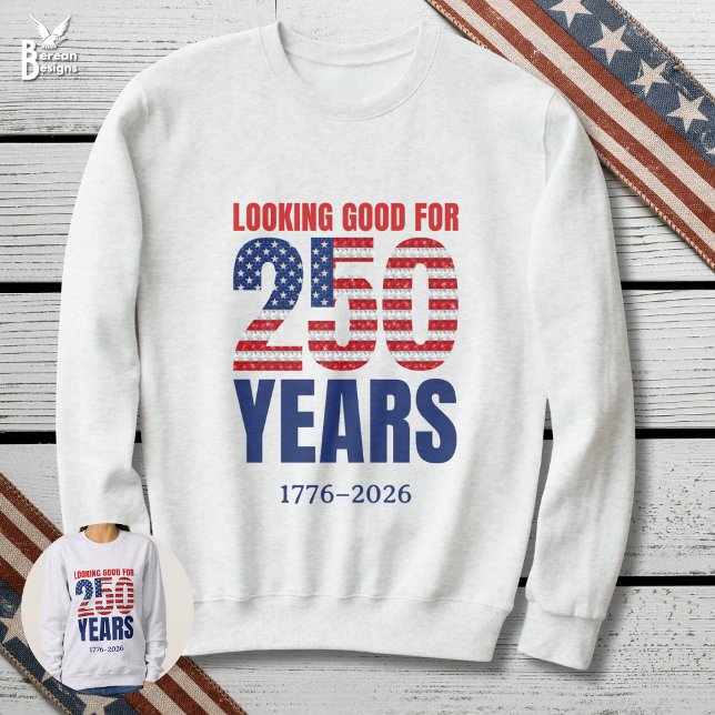 Looking Good for 250 Years American Independence T Shirt (LOOKING GOOD FOR 250 YEARS Semi Quincentennial sweatshirt celebrating USA Independence on July 4)