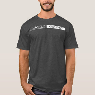 loosey goosey t shirt