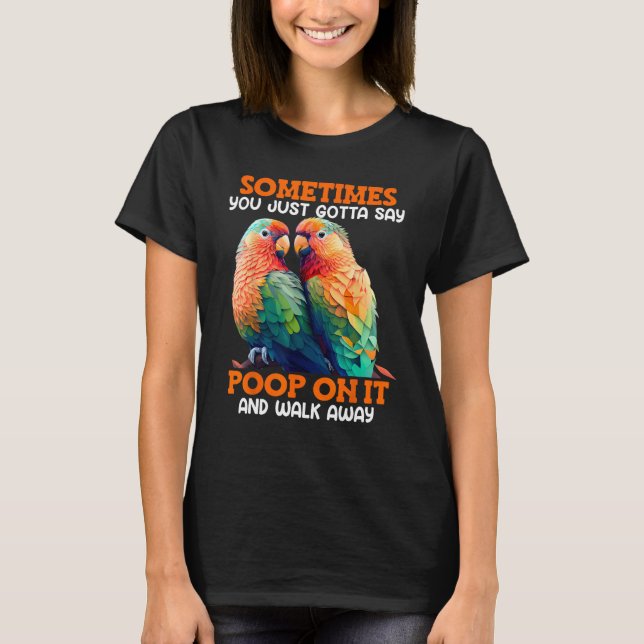Love Birds Sometimes you gotta say Poop on it Love T Shirt (Framsida)