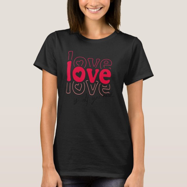 Love Is All You Need V Day Happy Valentines Day T Shirt (Framsida)