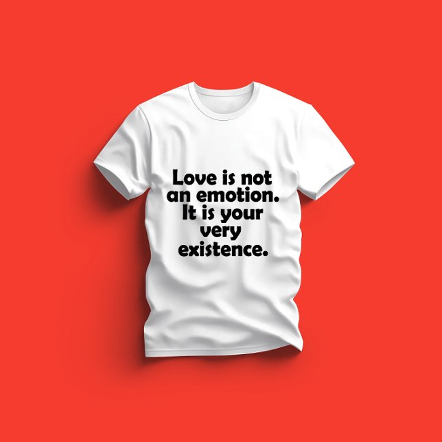 Love is not an emotion. It is your very existence T Shirt (Skapare uppladdad)